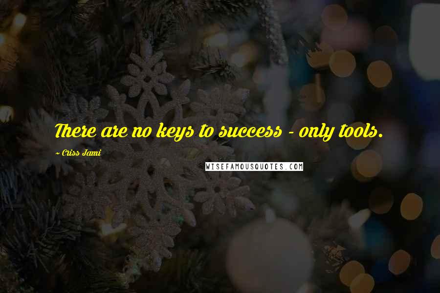 Criss Jami Quotes: There are no keys to success - only tools.