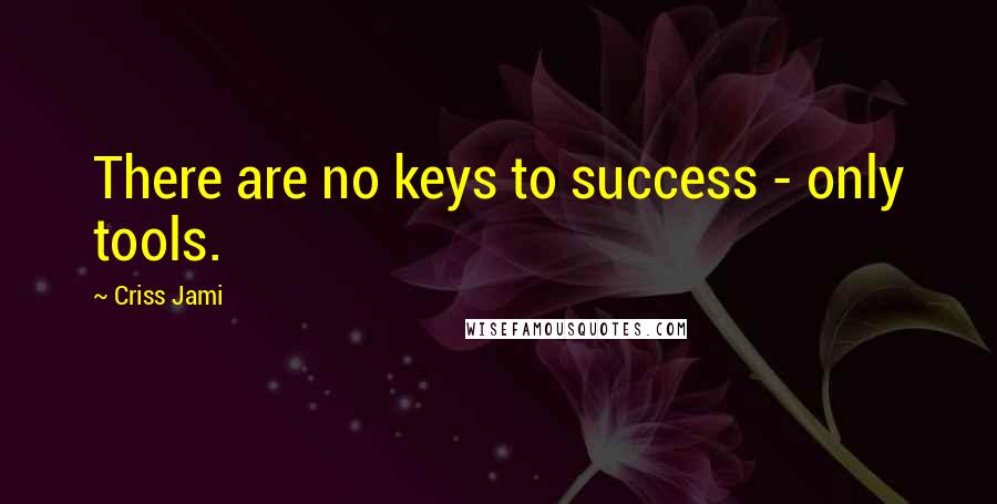 Criss Jami Quotes: There are no keys to success - only tools.