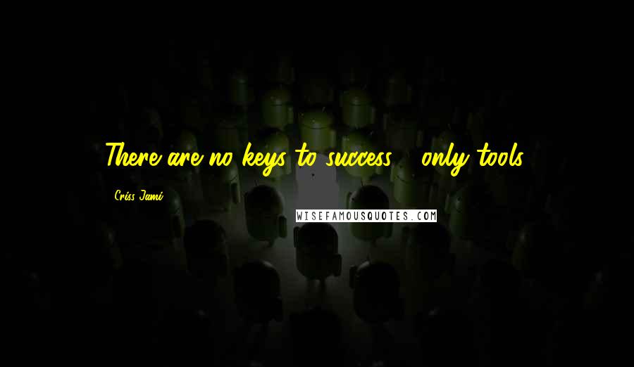 Criss Jami Quotes: There are no keys to success - only tools.