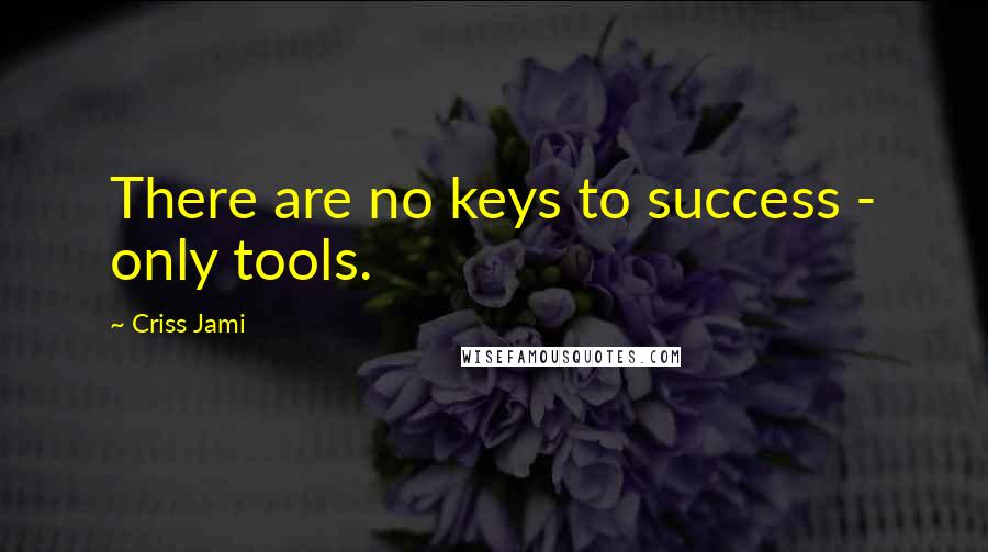 Criss Jami Quotes: There are no keys to success - only tools.