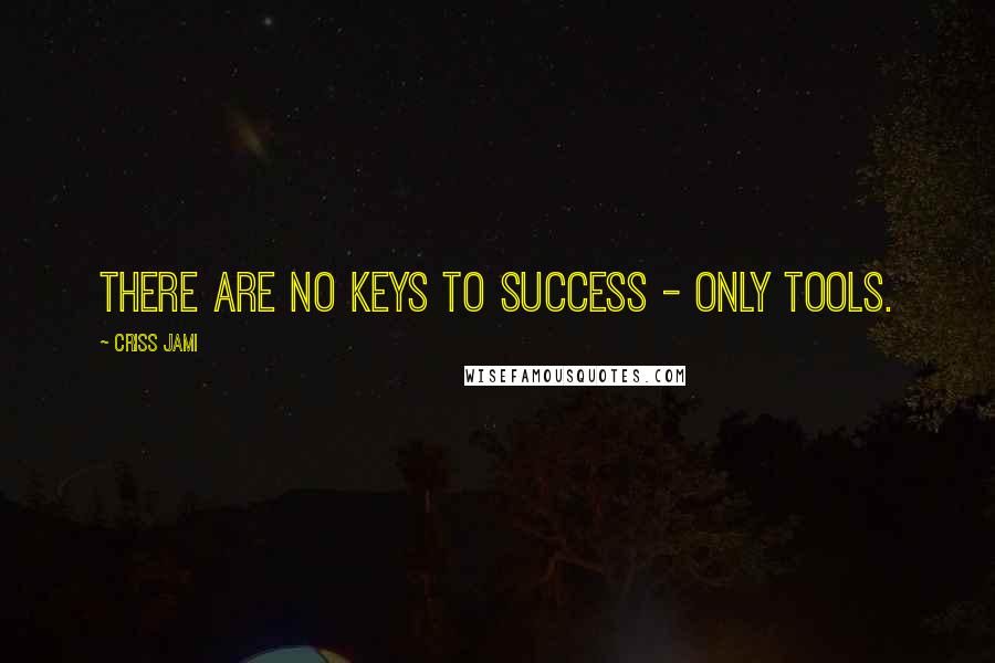 Criss Jami Quotes: There are no keys to success - only tools.