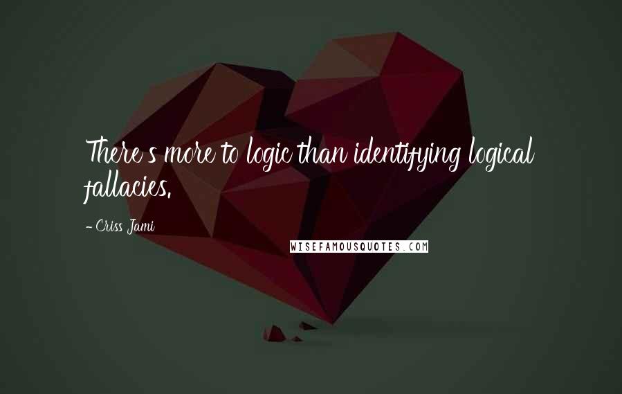 Criss Jami Quotes: There's more to logic than identifying logical fallacies.