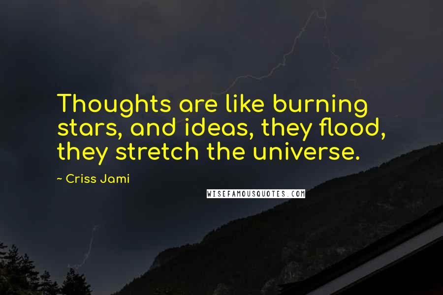 Criss Jami Quotes: Thoughts are like burning stars, and ideas, they flood, they stretch the universe.