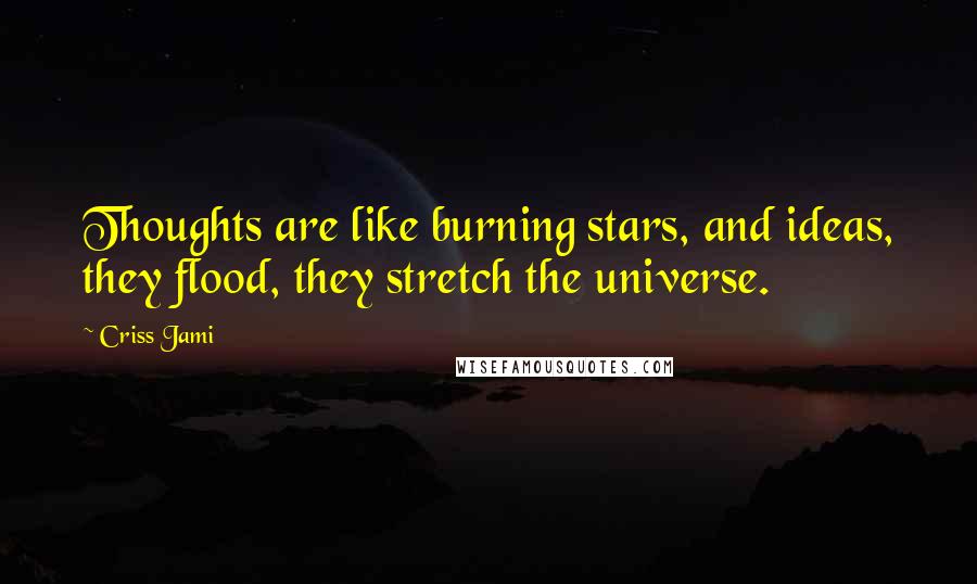 Criss Jami Quotes: Thoughts are like burning stars, and ideas, they flood, they stretch the universe.