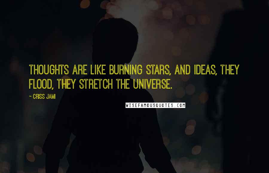 Criss Jami Quotes: Thoughts are like burning stars, and ideas, they flood, they stretch the universe.