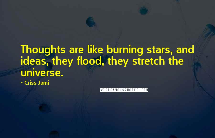 Criss Jami Quotes: Thoughts are like burning stars, and ideas, they flood, they stretch the universe.