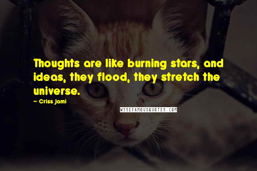 Criss Jami Quotes: Thoughts are like burning stars, and ideas, they flood, they stretch the universe.