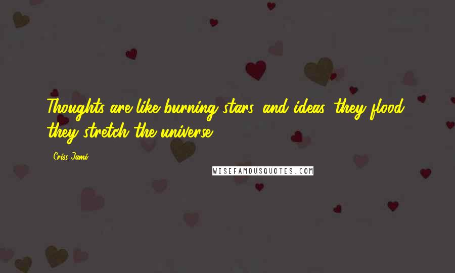 Criss Jami Quotes: Thoughts are like burning stars, and ideas, they flood, they stretch the universe.