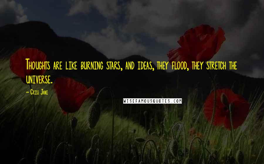 Criss Jami Quotes: Thoughts are like burning stars, and ideas, they flood, they stretch the universe.