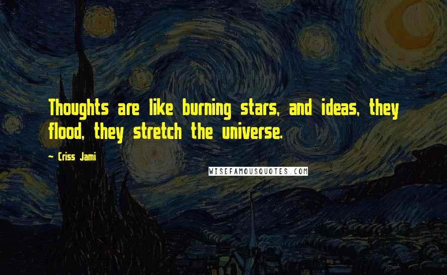 Criss Jami Quotes: Thoughts are like burning stars, and ideas, they flood, they stretch the universe.