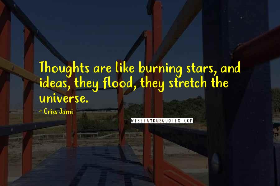 Criss Jami Quotes: Thoughts are like burning stars, and ideas, they flood, they stretch the universe.