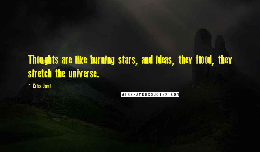 Criss Jami Quotes: Thoughts are like burning stars, and ideas, they flood, they stretch the universe.
