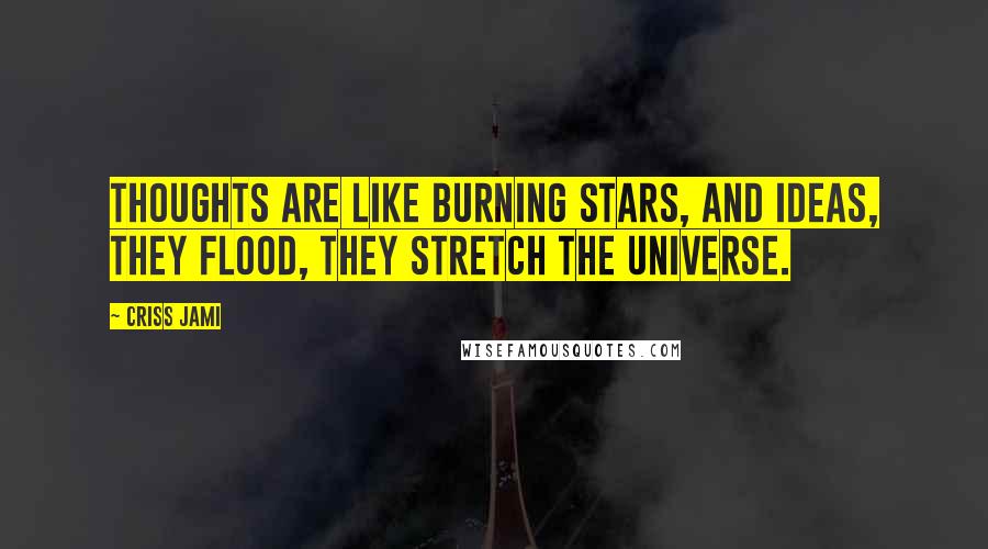 Criss Jami Quotes: Thoughts are like burning stars, and ideas, they flood, they stretch the universe.