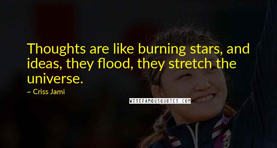 Criss Jami Quotes: Thoughts are like burning stars, and ideas, they flood, they stretch the universe.