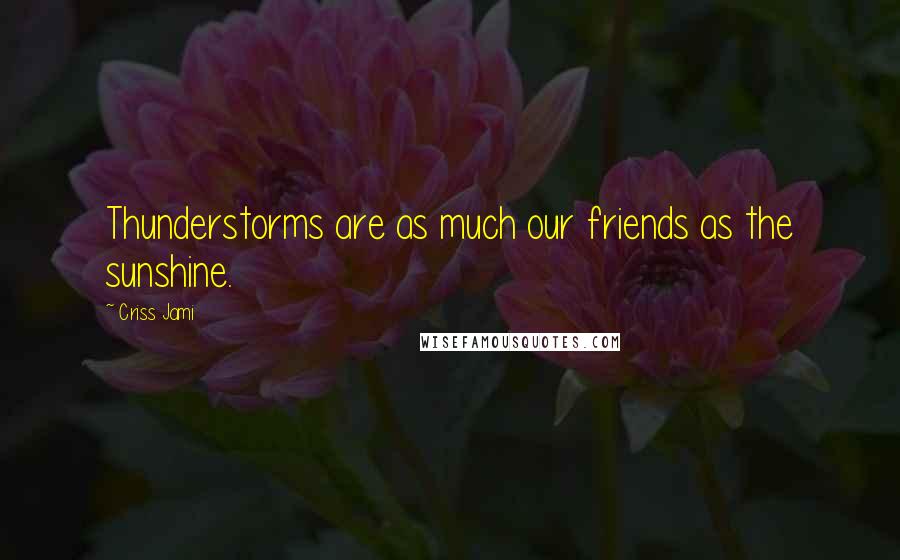 Criss Jami Quotes: Thunderstorms are as much our friends as the sunshine.