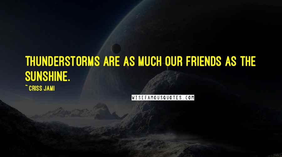 Criss Jami Quotes: Thunderstorms are as much our friends as the sunshine.