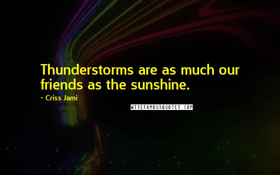 Criss Jami Quotes: Thunderstorms are as much our friends as the sunshine.