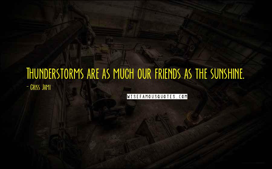 Criss Jami Quotes: Thunderstorms are as much our friends as the sunshine.