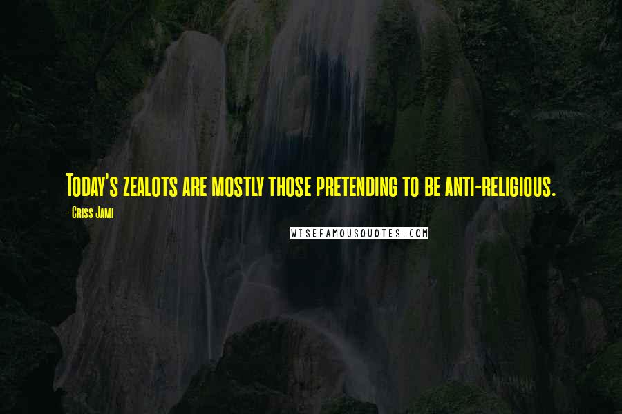 Criss Jami Quotes: Today's zealots are mostly those pretending to be anti-religious.