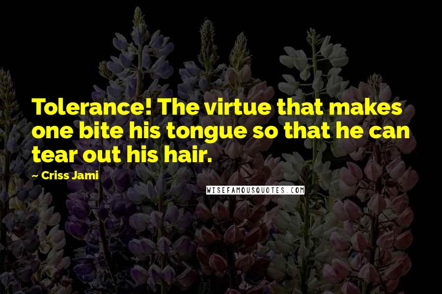 Criss Jami Quotes: Tolerance! The virtue that makes one bite his tongue so that he can tear out his hair.