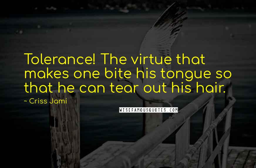 Criss Jami Quotes: Tolerance! The virtue that makes one bite his tongue so that he can tear out his hair.