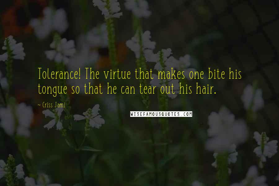 Criss Jami Quotes: Tolerance! The virtue that makes one bite his tongue so that he can tear out his hair.