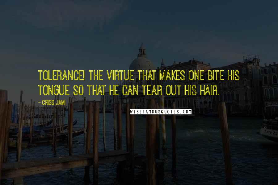 Criss Jami Quotes: Tolerance! The virtue that makes one bite his tongue so that he can tear out his hair.