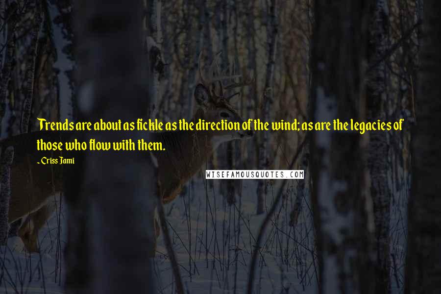 Criss Jami Quotes: Trends are about as fickle as the direction of the wind; as are the legacies of those who flow with them.