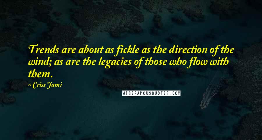 Criss Jami Quotes: Trends are about as fickle as the direction of the wind; as are the legacies of those who flow with them.