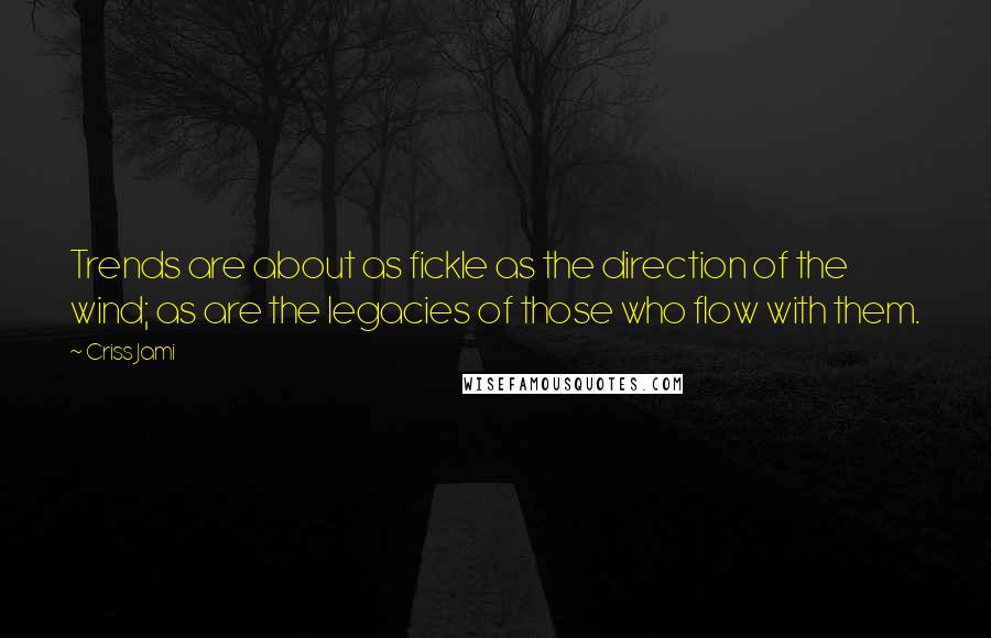 Criss Jami Quotes: Trends are about as fickle as the direction of the wind; as are the legacies of those who flow with them.