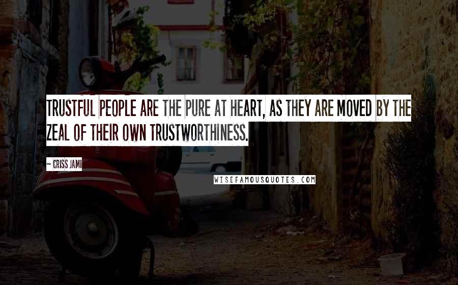 Criss Jami Quotes: Trustful people are the pure at heart, as they are moved by the zeal of their own trustworthiness.
