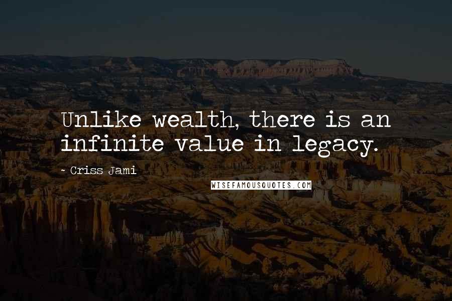 Criss Jami Quotes: Unlike wealth, there is an infinite value in legacy.