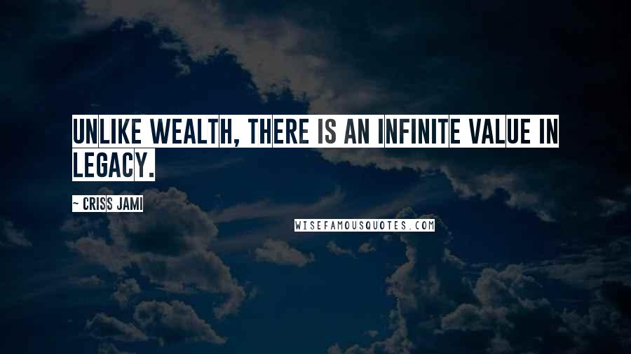 Criss Jami Quotes: Unlike wealth, there is an infinite value in legacy.