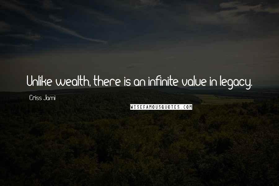 Criss Jami Quotes: Unlike wealth, there is an infinite value in legacy.