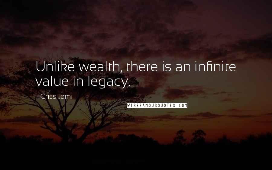 Criss Jami Quotes: Unlike wealth, there is an infinite value in legacy.