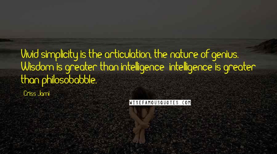 Criss Jami Quotes: Vivid simplicity is the articulation, the nature of genius. Wisdom is greater than intelligence; intelligence is greater than philosobabble.