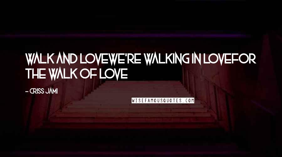 Criss Jami Quotes: Walk and loveWe're walking in loveFor the walk of love