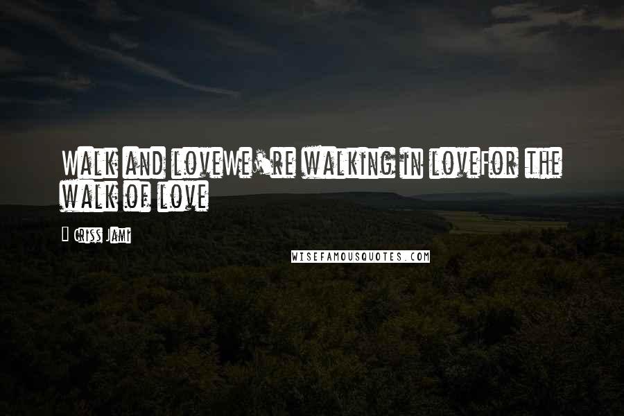 Criss Jami Quotes: Walk and loveWe're walking in loveFor the walk of love