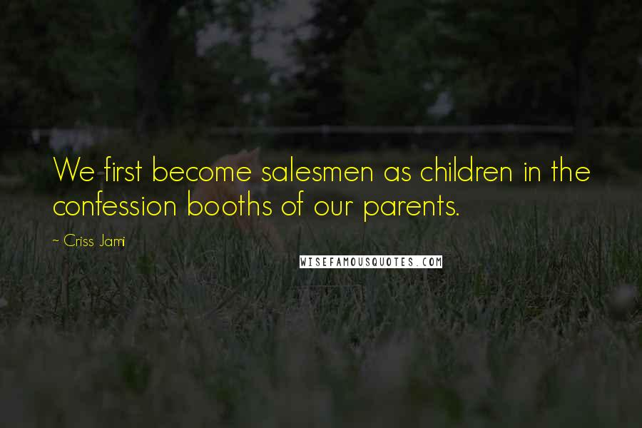 Criss Jami Quotes: We first become salesmen as children in the confession booths of our parents.