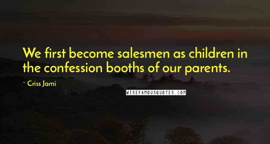 Criss Jami Quotes: We first become salesmen as children in the confession booths of our parents.