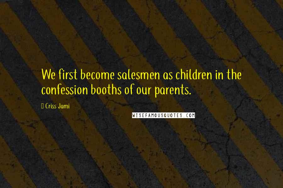 Criss Jami Quotes: We first become salesmen as children in the confession booths of our parents.