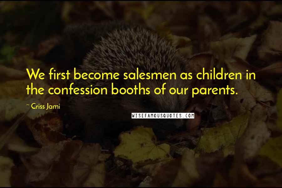 Criss Jami Quotes: We first become salesmen as children in the confession booths of our parents.