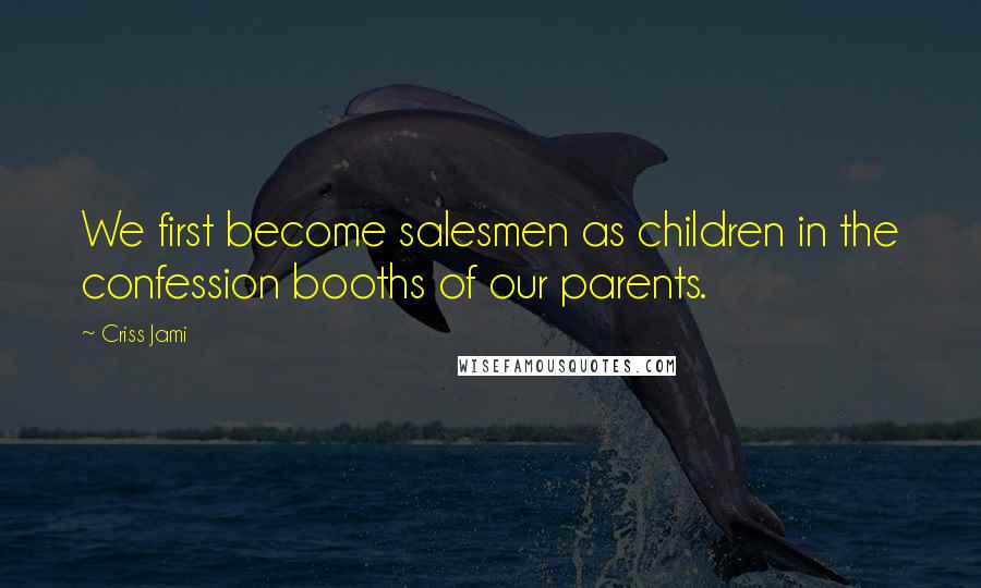 Criss Jami Quotes: We first become salesmen as children in the confession booths of our parents.