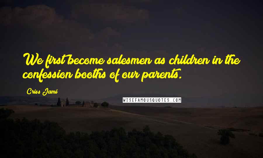 Criss Jami Quotes: We first become salesmen as children in the confession booths of our parents.