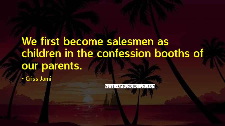 Criss Jami Quotes: We first become salesmen as children in the confession booths of our parents.