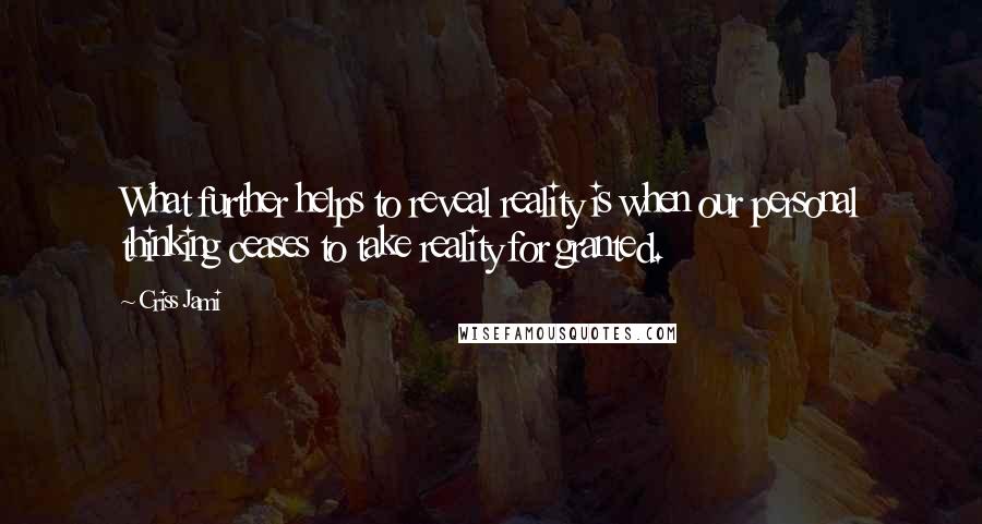 Criss Jami Quotes: What further helps to reveal reality is when our personal thinking ceases to take reality for granted.