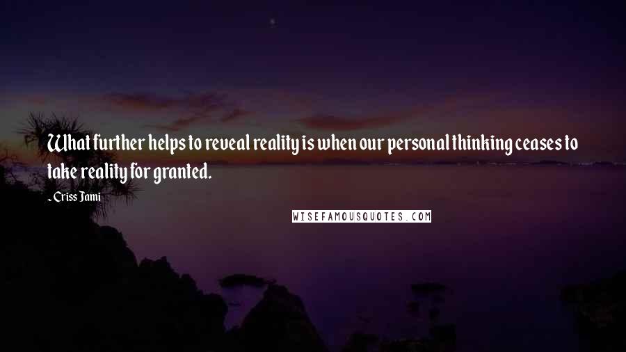 Criss Jami Quotes: What further helps to reveal reality is when our personal thinking ceases to take reality for granted.