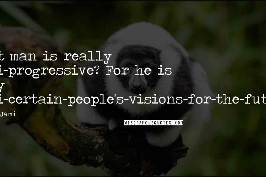 Criss Jami Quotes: What man is really anti-progressive? For he is only anti-certain-people's-visions-for-the-future.