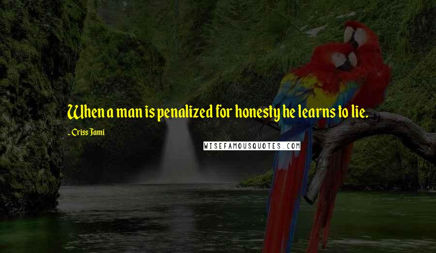 Criss Jami Quotes: When a man is penalized for honesty he learns to lie.