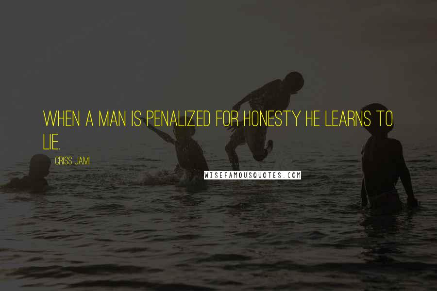 Criss Jami Quotes: When a man is penalized for honesty he learns to lie.